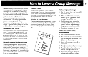 Page 11Message groups let you send the same message 
to many people. A message group is simply a 
distribution list for messages you send to the 
group. You send a message to a group just like 
you send a message to a subscriber, identifying 
the group by name or group number. 
Your system manager may create message 
groups for you. You can also create and edit 
your own message groups by phone. 
You create or edit groups as part of your setup 
options. Once you create a group, you can add 
or delete subscriber...