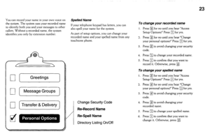 Page 2323 
You can record your name in your own voice on SDelled Name n 
the system. The system uses your recorded name 
to identify both you and your messages to other If your telephone keypad has letters, you can 
callers. Without a recorded name, the system also spell your name for the system. 
identifies you only by extension number. As part of setup options, you can change your 
recorded name and your spelled name from any 
touchtone phone. 
Greetings 
1 
/I 
Change Security Code 
Re-Record Name 
Re-Spell...