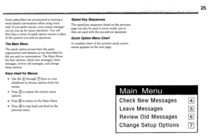 Page 25Some subscribers are accustomed to hearing a SpeedKeySequences 
The speed key sequences listed on the previous 
page can also be used in menu mode, just as 
they are used with the yes-and-no questions.  menu-based conversation when using voice 
mail. If you prefer menus, your system manager 
can set you up for menu operation. You will 
then hear a series of quick option menus in place 
of the system’s yes-and-no questions. 
The Main Menu 
The quick option menus have the same 
organization and features as...