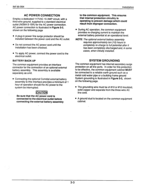 Page 26lMli 66-064 
Installation 
AC POWER CONNECTION 
- Employ a dedicated 117VAC 15 AMP circuit, with a 
third-wire ground, supplied to a standard electrical 
outlet (NEMA 5-133) for the AC power connection. 
AC power connection is illustrated in Figure 3-2, 
shown on the following page 
l A plug-in power line surge protector should be 
installed between the power cord and the AC outlet. 
l Do not connect the AC power cord until the 
installation has been checked. 
l To apply AC power, connect the power cord...