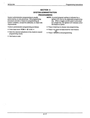 Page 57IMI 66-064 Programming Instructions 
SECTION 3 
SYSTEM ADMINISTRATION 
PROGRAMMING 
System administration programming is usually NOTE: A current program setting is indicated by a 
performed by on-site personnel. This programming lighted LED next to the applicable progamming 
procedure provide a means for programming all key. When a toggle (on/off) action is provided 
system variables, except line attributes, to match site by a single key, the lighted LED indicates when 
requirements. the feature is...