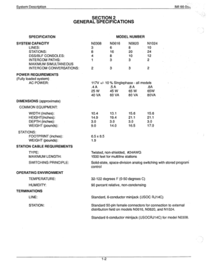 Page 8System Description IMI 66-O& 
SECTION 2 
GENERAL SPECIFICATIONS :, 
SPECIFICATION 
SYSTEM CAPACITY 
LINES: 
STATIONS: 
DSS/BLF CONSOLES: 
INTERCOM PATHS: 
MAXIMUM SIMULTANEOUS 
INTERCOM CONVERSATIONS: 
POWER REQUIREMENTS 
(Fully loaded system) 
AC POWER: 
DIMENSIONS (approximate) 
COMMON EQUIPMENT: 
WIDTH (inches): 
HEIGHT(inches): 
DEPTH (inches): 
WEIGHT (pounds): 
STATIONS: 
FOOTPRINT (inches): 
WEIGHT (pounds): 
STATION CABLE REQUIREMENTS 
TYPE: 
MAXIMUM LENGTH: 
SWITCHING PRINCIPLE: 
OPERATING...