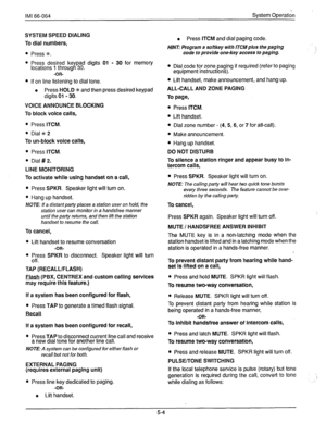 Page 79IMI 66-064 
SYSTEM SPEED DIALING 
To dial numbers, System Operation 
l Press ITCM and dial paging code. 
HINTz Program a softkey with ITCMplus the paging 
l Press f. 
l Press desired ke 
locations 1 throug iY pad digits 01 - 30 for memory 
30. 
-OR- 
code to provide one-key access to paging. 
l Dial code for zone paging if required (refer to paging 
equipment instructrons). 
@ If on line listening to dial tone. 
l Press HOLD +Ic and then press desired keypad 
digits 01 - 30. 
VOICE ANNOUNCE BLOCKING 
To...