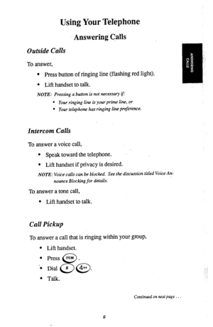 Page 12Using Your Telephone 
Answering Calls 
Outside Calls 
To answer, 
l Press button of ringing line (flashing red light). 
l Lift handset to talk. 
NOTE: Pressing a button is not necessary q: 
l Your ringing line is your prime line, or 
l Your telephone has ringing line preference. 
Intercom Calls 
To answer a voice call, 
l Speak toward the telephone. 
l Lift handset if privacy is desired. 
NOTE: Voice calls can be blocked. See the discussion titled Voice An- 
nounce Blocking for details. 
To answer a tone...