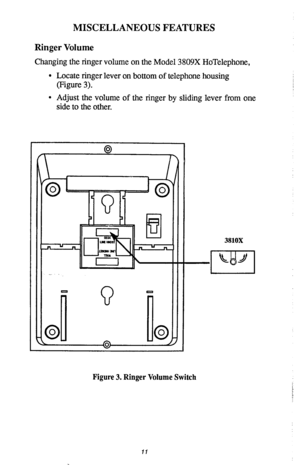 Page 13MISCELLANEOUS FEATURES 
Ringer Volume 
Changing the ringer volume on the Model 3809X HoTelephone, 
l Locate ringer lever on bottom of telephone housing 
(Figure 3). 
. Adjust the volume of the ringer by sliding lever from one 
side to the other. 
3810X 
Figure 3. Ringer Volume Switch 
11  