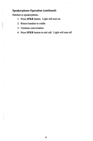 Page 11Speakerphone Operation (continued) 
Handset to speakerphone, 
1. Press 
SPKR button. Light will turn on. 
2. Return handset to cradle. 
3. Continue conversation. 
4. Press SPKR button to end call. Light will turn off. 
10  