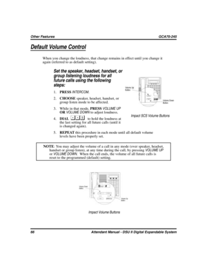 Page 74Default Volume Control
When you change the loudness, that change remains in effect until you change it
again (referred to as default setting).

Set the speaker, headset, handset, or
group listening loudness for all
future calls using the following
steps:
1.PRESSINTERCOM.
2.CHOOSEspeaker, headset, handset, or
group listen mode to be affected.
3. While in that mode,PRESSVOLUME UP
ORVOLUME DOWNto adjust loudness.
4.DIAL
to hold the loudness at
the last setting for all future calls (until it
is changed...