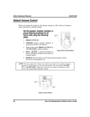 Page 64Default Volume Control
When you change the loudness, that change remains in effect until you change it
again (referred to as default setting).

Set the speaker, headset, handset, or
group listening loudness for all
future calls using the following
steps:
1.PRESSINTERCOM.
2.CHOOSEspeaker, headset, handset, or
group listen mode to be affected.
3. While in that mode,PRESSVOLUME UPor
VOLUME DOWNto adjust loudness.
4.DIAL
to hold the loudness at
the last setting for all future calls (until it is
changed...