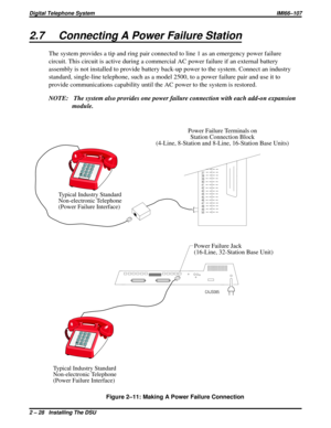 Page 582.7 Connecting A Power Failure Station
The system provides a tip and ring pair connected to line 1 as an emergency power failure
circuit. This circuit is active during a commercial AC power failure if an external battery
assembly is not installed to provide battery back-up power to the system. Connect an industry
standard, single-line telephone, such as a model 2500, to a power failure pair and use it to
provide communications capability until the AC power to the system is restored.
NOTE: The system also...
