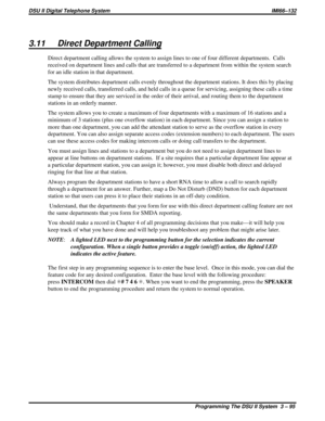 Page 2163.11 Direct Department Calling
Direct department calling allows the system to assign lines to one of four different departments. Calls
received on department lines and calls that are transferred to a department from within the system search
for an idle station in that department.
The system distributes department calls evenly throughout the department stations. It does this by placing
newly received calls, transferred calls, and held calls in a queue for servicing, assigning these calls a time
stamp to...