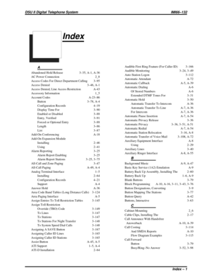 Page 411Index
A
Abandoned Hold Release 3–35, A-1, A-36
AC Power Connection 2_8
Access Codes For Direct Department Calling 3–95
Access Denied 3–46, A-1
Access Denied, Line Access Restriction A-43
Accessory Information 1_5
Account Codes A-23–86
Button 3–78, A-4
Configuration Records 4–19
Display Time For 3–90
Enabled or Disabled 3–88
Entry, Verified 3–91
Forced or Optional Entry 3–88
Length 3–86
List 3–87
Add-On Conferencing A-18
Add-On Expansion Module
Installing 2–46
Using 2–41
Alarm Reporting 3–25
Alarm Report...