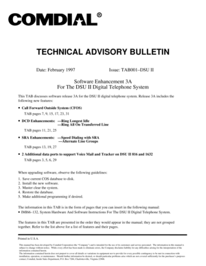 Page 419TECHNICAL ADVISORY BULLETIN
Date: February 1997 Issue: TAB001–DSU II
Software Enhancement 3A
For The DSU II Digital Telephone System
This TAB discusses software release 3A for the DSU II digital telephone system. Release 3A includes the
following new features:
·Call Forward Outside System (CFOS)
TAB pages 7, 9, 15, 17, 23, 31
·DCD Enhancements: —Ring Longest Idle
—Ring All On Transferred Line
TAB pages 11, 21, 25
·SRA Enhancements: —Speed Dialing with SRA
—Alternate Line Groups
TAB pages 13, 19, 27
·2...