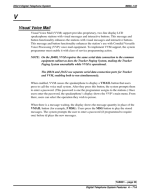 Page 434V
Visual Voice Mail
Visual Voice Mail (VVM) support provides proprietary, two-line display LCD
speakerphone stations with visual messages and interactive buttons. This message and
button functionality enhances the stations with visual messages and interactive buttons.
This message and button functionality enhances the station’s use with Comdial Versatile
Voice Processing (VVP) voice mail equipment. To implement VVM support, the system
programmer must enable it with class of service programming action....