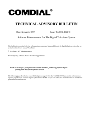 Page 436TECHNICAL ADVISORY BULLETIN
Date: September 1997 Issue: TAB002–DSU II
Software Enhancements For The Digital Telephone System
This bulletin discusses the following software enhancements and feature additions to the digital telephone system that are
available with software release 4A and later:
·NewImpact SCSTelephone support
When upgrading software, observe the following guidelines:
NOTE: It is always a good practice to save the data base for backup purposes before
you up-grade the system software...