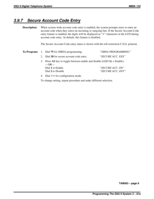 Page 4453.9.7 Secure Account Code Entry
Description:When system-wide account code entry is enabled, the system prompts users to enter an
account code when they select an incoming or outgoing line. If the Secure Account Code
entry feature is enabled, the digits will be displayed as “S” characters in the LCD during
account code entry. At default, this feature is disabled.
The Secure Account Code entry status is shown with the toll restriction C.O.S. printout.
To Program:1. Dial75for SMDA programming.“SMDA...