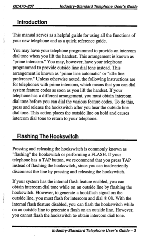 Page 3GCA70-237 Industry-Standard Telephone User’s Guide 
Introduction 
:.:i This manual serves as a helpful guide for using all the functions of 
your new telephone and as a quick reference guide. 
You may have your telephone programmed to provide an intercom 
dial tone when you lift the handset. This arrangement is known as 
“prime intercom.” You may, however, have your telephone 
programmed to provide outside line dial tone instead. This 
arrangement is known as “prime line automatic” or “idle line...