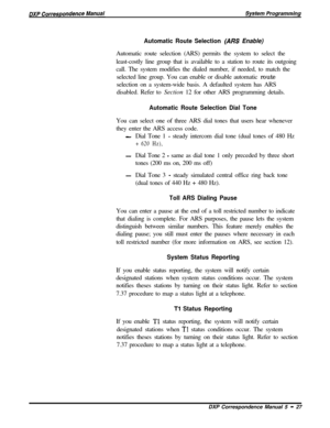 Page 108Automatic Route Selection (ARS Enable)Automatic route selection (ARS) permits the system to select the
least-costly line group that is available to a station to route its outgoing
call. The system modifies the dialed number, if needed, to match the
selected line group. You can enable or disable automatic route
selection on a system-wide basis. A defaulted system has ARS
disabled. Refer to Section 12 for other ARS programming details.
Automatic Route Selection Dial ToneYou can select one of three ARS dial...