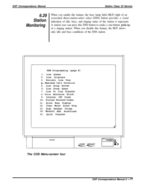 Page 142DXP Correspondence ManualStation Class Of Service6.29When you enable this feature, the busy lamp field (BLF) light of an
Stationassociated direct-station-select select (DSS) button provides a visual
indication of idle, busy, and ringing status of the station it represents.
MonitoringA station user can press this DSS button to make a one-button &k-upof a ringing station. When you disable this feature, the BLF shows
only idle and busy conditions of the DSS station.
f--I
COS Programming (gage 4)
1. Line...