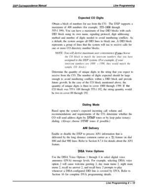 Page 195Expected CO DigitsObtain a block of numbers for use from the CO.The DXP supports a
maximum of 400 numbers (for example, 
5551000 through
555-l 399). You can have a maximum of four DID blocks with each
DID block using its own name, signaling protocol, digit addressing
method and number of digits needed to avoid numbering conflicts. As
a default, the system assigns all DID lines to block one. A DID block
represents a group of lines that the system will use to receive calls for
one or more CO directory...