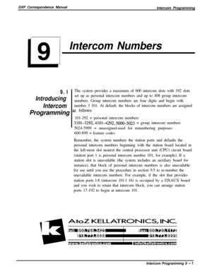 Page 203DXP Correspondence Manual
Intercom ProgrammingIntercom Numbers
9. IThe system provides a maximum of 600 intercom slots with 192 slots
Introducingset up as personal intercom numbers and up to 408 group intercom
numbers. Group intercom numbers are four digits and begin with
Intercomnumber 3 101. At default, the blocks of intercom numbers are assigned
Programming 
as follows’101-292 = personal intercom numbers
3101-3292,4101-4292,5000-5023 = group intercom numbers
5024-5999 = unassigned-used for renumbering...
