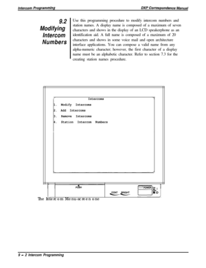 Page 2049.2
Modifying
Intercom
NumbersUse this programming procedure to modify intercom numbers and
station names. A display name is composed of a maximum of seven
characters and shows in the display of an LCD speakerphone as an
identification aid. A full name is composed of a maximum of 20
characters and shows in some voice mail and open architecture
interface applications. You can compose a valid name from any
alpha-numeric character; however, the first character of a display
name must be an alphabetic...