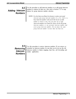 Page 205A9.3.dding Intercom
Numbers
9.4
Removing
Intercom
NumbersUse the procedure to add intercom numbers or to add group intercom
numbers to stations for their use. Also refer to Section 7.37 to map
buttons for group intercom number selection.
.
INOTE: Use the Intercom Hunt List feature to place personal
intercom and group intercom numbers in a list. Calls to abusy hunt list number will search the list for an idle
number at which to ring. You can enter up to eightintercom numbers in a hunt list; these can be...