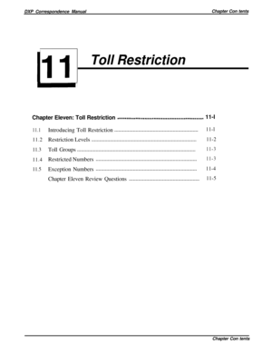 Page 218DXP Correspondence ManualChapter Con tentsII 1
Toll RestrictionChapter Eleven: Toll Restriction
~.................................,......................11-I
11.1
11.2
11.3
11.4
11.5Introducing Toll Restriction...............................................................
11-lRestriction Levels...............................................................................
11-2Toll Groups.........................................................................................
11-3Restricted...