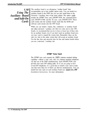 Page 261.10
Using The
Auxiliary Board
and Add-On
CardsThe auxiliary board is an all-purpose “mother board” that
accommodates up to four smaller option cards. You can install two
auxiliary boards in the DXP, but you can only install them in the
Universal 
/ Auxiliary slots of the main cabinet. The option car&include the DTMF Tone card, DXOPT-TON, the communications
card, DXOPT-COM, and the 
Tl sync. card, DXOPT-SYN. These
cards mount onto the auxiliary board, much like the RAM and
software cards mount onto the...