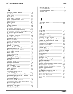 Page 289DXP Correspondence ManualIndex
PI
PadLevel-Transmit,Receive................................8-6
Page Recall............................................................
5-20
PagingAccess........................................................5-21Paging Device......................................................
3- 13
PagingDevice,
ConnectingA...............................3- 13
PagingEquipmentControl,
Relays.......................5-33
Paging Receive.....................................................
6-...