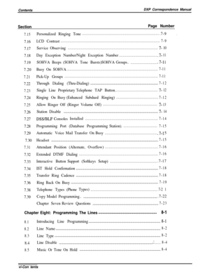 Page 7ContentsDXP Correspondence ManualSectionPage Number
7.15
7.16
7.17
7.18
7.19
7.20
7.21
7.22
7.23
7.24
7.25
7.26
7.27
7.28
7.29
7.30
7.31
7.32
7.33
7.34
7.35
7.36
7.38
7.39Personalized Ringing Tone...........................................................................
.7-9
LCD Contrast.................................................................................................
7-9
ServiceObserving........................................................................................7- 10
Day...