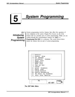 Page 82DXP Correspondence ManualSystem Programming
iJ
5
System Programming
5. I
Introducing
System
ProgrammingSystem programming involves features that affect the operation of
every telephone in the system. Chapter Five focuses on all of the
features that are currently part of system programming. While you are
reading through this correspondence manual, use 
MO1 11,
Programming The DXP, as a reference. The screen shown below
details the features that are part of system programming.
1.Defaults
2.Terminal Setup...