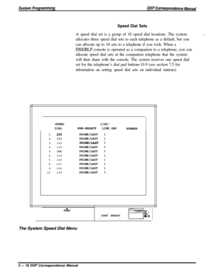 Page 99Speed Dial SetsA speed dial set is a group of 10 speed dial locations. The system
allocates three speed dial sets to each telephone as a default, but you
can allocate up to 10 sets to a telephone if you wish. When a
DSWBLF console is operated as a companion to a telephone, you can
allocate speed dial sets at the companion telephone that the system
will then share with the console. The system reserves one speed dial
set for the telephone’s dial pad buttons O-9 (see section 7.5 for
information on setting...