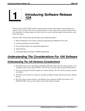Page 5Introducing Software Release
10A
Software release 10A for DXP contains a unique group of features that enhance system operation in a
variety of ways. Software 10A does not replace software 9 as this earlier software release still provides a
full compliment of existing features for those who do not want or need the unique features that are a part
of the 10A release.
Software release 10A provides the following system enhancing features:
·Board Configuration (new logical to physical relationship and...