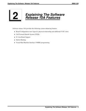 Page 7Explaining The Software
Release 10A Features
Software release 10A provides the following system enhancing features:
·Board Configuration (new logical to physical relationship and additional T1/E1 slots)
·Call Forward Outside System (CFOS)
·E1 Line Board Support
·Station Hunting
·Visual Man-Machine Interface (VMMI) programming
Explaining The Software Release 10A Features
2
Explaining The Software  Release 10A Features IMI89–259
Explaining The Software Release 10A Features – 3 