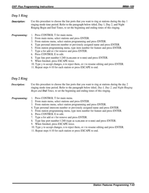 Page 112DXP Plus Programming Instructions/M/66-123
Day 1 Ring
Description:Use this procedure to choose the line ports that you want to ring at stations during the day 1
ringing mode time period. Refer to the paragraph below titled, Day 1, Day 2, and Night
Ringing Begin and End Times, to set the beginning and ending times of this ringing.
Programming:1.Press CONTROL T for main menu.
2.From main menu, select stations and press ENTER.
3.From stations menu, select station programming and press ENTER.
4.Type personal...