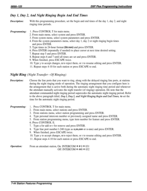Page 113Day 1, Day 2, And Night Ringing Begin And End TimesDescription:
With this programming procedure, set the begin and end times of the day 1, day 2, and night
ringing time periods.Programming:
1 D Press CONTROL T for main menu.
2. From main menu, select system and press ENTER.
3. From system menu, select system parameters and press ENTER.
4. From the system parameters menu, select day 1, day 2 or night ringing begin times
and press ENTER.
5. Type times in 24-hour format (hhmm) and press ENTER.
6. Press...