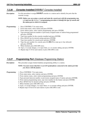 Page 1227.2.26Consoles Installed (DSS/BLF Consoles Installed)Description:Use this procedure to assign 
DSS/BLF consoles to a station and to identify the ports that the
consoles occupy.
NOTE: Before you can assign a console and nume the console port with this programming step,
you must use the Section 7.4 programming procedure to identify the type of console and
the station port to which it is assigned.
Programming:
1.Press CONTROL T for main menu.
2.From main menu, select station and press ENTER.
3.From station...