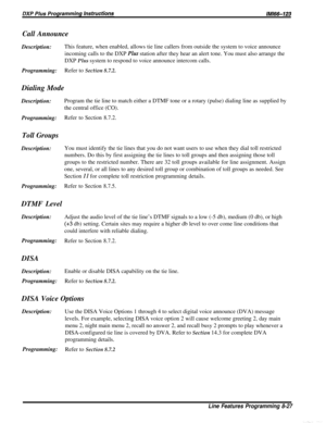 Page 173Call AnnounceDescription:This feature, when enabled, allows tie line callers from outside the system to voice announce
incoming calls to the DXP 
Plus station after they hear an alert tone. You must also arrange the
DXP Plus system to respond to voice announce intercom calls.
Programming:Refer to Section 8.7.2.
Dialing Mode
Description:Program the tie line to match either a DTMF tone or a rotary (pulse) dialing line as supplied by
the central office (CO).
Programming:Refer to Section 8.7.2.
Toll...