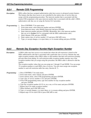 Page 177DXP Plus Programming Instructions/M/66-123
8.8.4Remote COS ProgrammingDescription:DISA callers that have assigned authorization codes have access to advanced system features.
The features that they have access to are controlled by the station class of service that you
assign with this programming procedure. The intercom number that is associated with this
remote COS assignment is the same intercom number that is associated with the caller’s DISA
authorization code that you set using the Section 8.8.3...