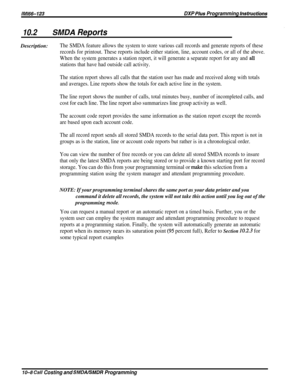 Page 190lMl66-123DXP PIus Programming Instrwetions
10.2SMDA ReportsDescription:
The SMDA feature allows the system to store various call records and generate reports of these
records for printout. These reports include either station, line, account codes, or all of the above.
When the system generates a station report, it will generate a separate report for any and 
al11
stations that have had outside call activity.
The station report shows all calls that the station user has made and received along with totals...