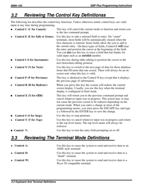 Page 21/M/66-123DXP Plus Programming Instructions
3.2Reviewing The Control Key DefinitionssThe following list describes the control key functions. Unless otherwise noted, control keys are valid
input at any time during programming.
0Control C (C for Cancel):l
Control E (E for Edit or Erase):
0Control I (I for Increment):l
Control N (N for Next):
0Control P (P for Previous):lControl R (R for Redraw):
0Control X (X for exit):
0Control S (S for Stop):l
Control T (T for Top):
0 Control V:This key will cancel the...