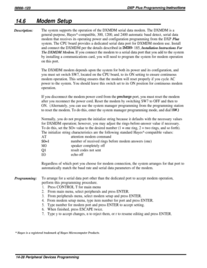 Page 246/M/66-123DXP Plus Programming hstrwtions
14.6Modem SetupDescription:
The system supports the operation of the DXMDM serial data modem. The DXMDM is a
general-purpose, Hayes*-compatible, 300, 1200, and 2400 automatic baud detect, serial data
modem that receives its operating power and configuration programming from the DXP 
PLUS
system. The CPU board provides a dedicated serial data port for DXMDM modem use. Install
and connect the DXMDM per the details described in IMI89 185, Installation Instructions...