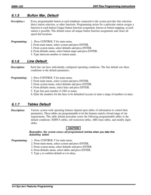 Page 286.1.5Bufton Mar, Default
Description.=Every programmable button at each telephone connected to the system provides line selection,
direct station selection, or other functions. Programming action for a particular station assigns a
function to each button Unique button function assignment, known as button mapping, at each
station is possible. This default erases all unique button function assignments and clears all
speed dial locations.
Programming:1 e Press CONTROL T for main menu.
2. From main menu,...