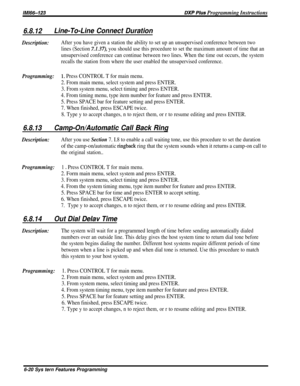 Page 44/M/66-123BXP Plus Programming Instructions
6.8.12Line-To-Line Connect Duration
Description:After you have given a station the ability to set up an unsupervised conference between two
lines (Section 
ZI.37), you should use this procedure to set the maximum amount of time that an
unsupervised conference can continue between two lines. When the time out occurs, the system
recalls the station from where the user enabled the unsupervised conference.
Programming:1~ Press CONTROL T for main menu.
2. From main...