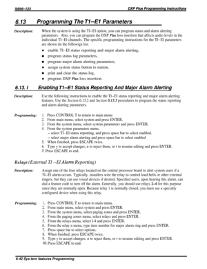 Page 666.13Programming The T&-El ParametersDescription:
When the system is using the Tl--El option, you can program status and alarm alerting
parameters.Also, you can program the DXP Plus loss insertion that affects audio levels in the
individual Tl--El channels. The specific programming instructions for the Tl--El parameters
are shown int the followign list:
lenable Tl--El status reporting and major alarm alerting,
0program status log parameters,
0program major alarm alerting parameters,
lassign system status...