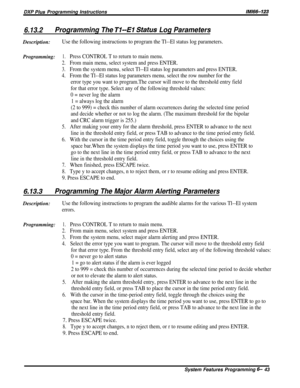 Page 67DXP Plus Programming Instructions/M/66-123
6.13.2Programming The T&-El Siatus Log ParametersDescription:
Use the following instructions to program the Tl--El status log parameters.
Programming:1.Press CONTROL T to return to main menu.
2.From main menu, select system and press ENTER.
3.From the system menu, select Tl--El status log parameters and press ENTER.
4.From the Tl--El status log parameters menu, select the row number for the
error type you want to program.The cursor will move to the threshold...