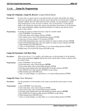 Page 80DXP Plus Programming InstructionslMl66-123
7.1.10Camp-On Programming
Camp-On Originate, Camp-On Receive (Camp-On/Call Back)Description:
If a busy tone or a ring no-answer is encountered when one station calls another, the calling
station user can initiate a camp-on to the busy station and wait for it to become idle or initiate an
automatic callback when the called station becomes available. Use this procedure to enable
camp on/call back for a class of service of stations. Also, use the Section 7.1.8...