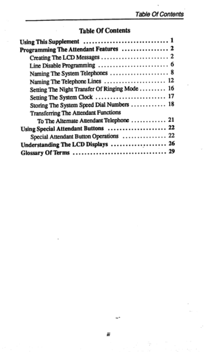 Page 3Table Of Contents 
Using This Supplement ............................. 1 
Programming The Attendant Features ................ 2 
Creating The LCD Messages ....................... 
2 
Line Disable Programming ........................ 
6 
Naming The System Telephones .................... 
8 
Naming The Telephone Lines ..................... 12 
SettingTheNightTransferOfRingingMode.. ....... 16 
Setting The System Clock ........................ 17 
Storing The System Speed Dial Numbers ............ 18...