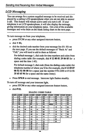 Page 60Sending And Receiving Non-Verbal Messages 
LCD Messaging 
You can arrange for a system-supplied message to be received and dis- 
played by a calling LCD speakerphone when you ate not able to answer 
a call. This feature will remain active until you turn it off. If your 
telephone is an LCD speakerphone, it will also display the message, I 
giving information on your telephone status. Get a list of the available 
messages and write them on the blank listing chart on the next page. 
To turn message on from...