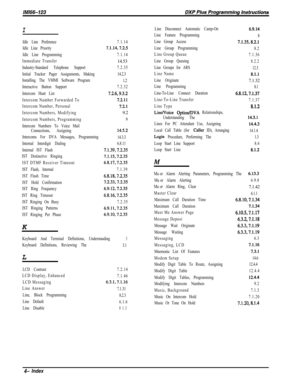 Page 1005I
Idle Line Preference
Idle Line Priority
Idle Line Programming
Immediate Transfer
Industry-Standard Telephone Support
Initial Tracker Pager Assignments, Making
Installing The VMMI Software Program
Interactive Button Support
Intercom Hunt List
Intercom Number Forwarded To
Intercom Number, Personal
Intercom Numbers, Modifying
Intercom Numbers, Programming
Intercom Numbers To Voice Mail7.1.14
7.%.14,7.2.5
7.1.1414.53
7.2.35
14.2.3
1.2
7.2.32
7.26,9.3.2
7.2.11
7.2.19.2
9
Connections, Assigning
14.5.2...